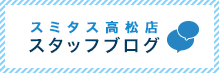 スミタス高松店 スタッフブログ