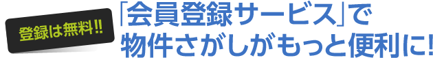 登録は無料!! 「会員登録サービス」で物件さがしがもっと便利に!
