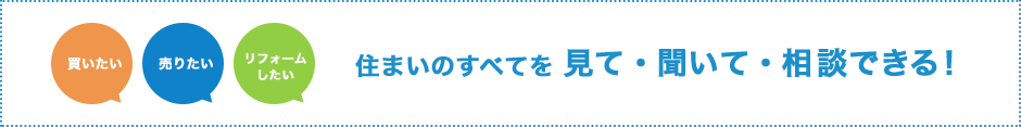 住まいのすべてを見て・聞いて・相談できる！