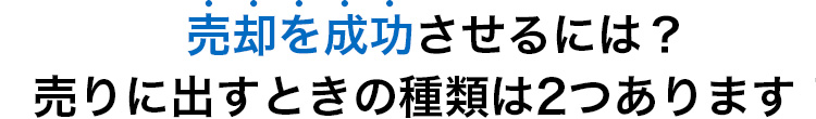 売却を成功させるには?売りに出すときの種類は2つあります!